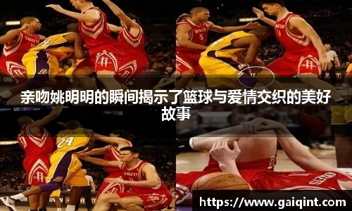 亲吻姚明明的瞬间揭示了篮球与爱情交织的美好故事