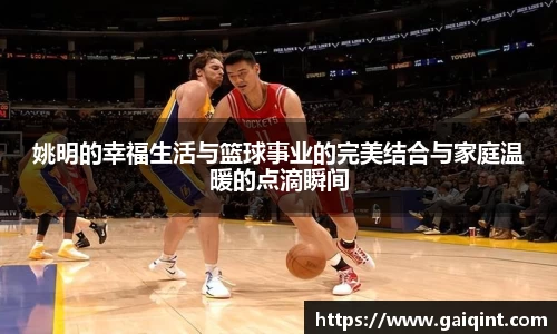 姚明的幸福生活与篮球事业的完美结合与家庭温暖的点滴瞬间