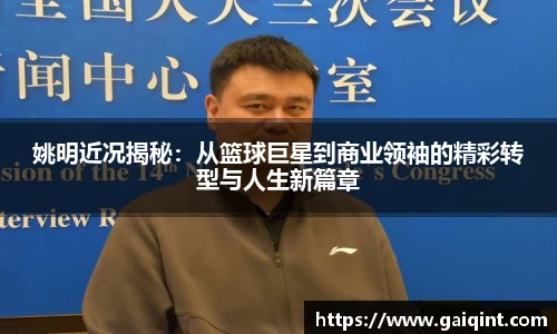 姚明近况揭秘：从篮球巨星到商业领袖的精彩转型与人生新篇章