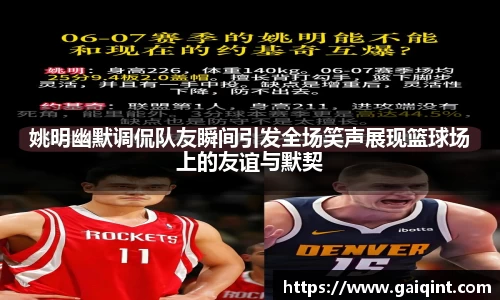 姚明幽默调侃队友瞬间引发全场笑声展现篮球场上的友谊与默契