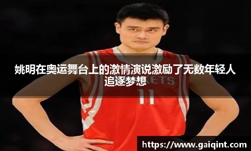 姚明在奥运舞台上的激情演说激励了无数年轻人追逐梦想