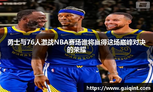 勇士与76人激战NBA赛场谁将赢得这场巅峰对决的荣耀