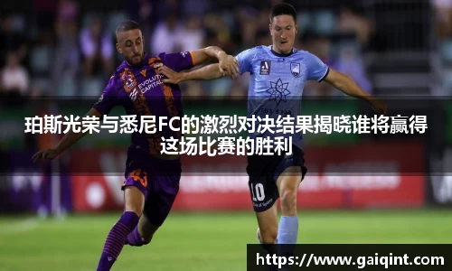 珀斯光荣与悉尼FC的激烈对决结果揭晓谁将赢得这场比赛的胜利