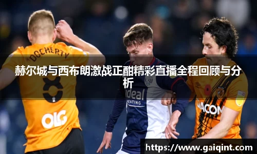 赫尔城与西布朗激战正酣精彩直播全程回顾与分析