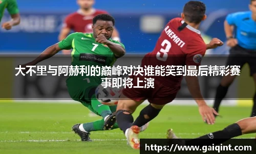 大不里与阿赫利的巅峰对决谁能笑到最后精彩赛事即将上演