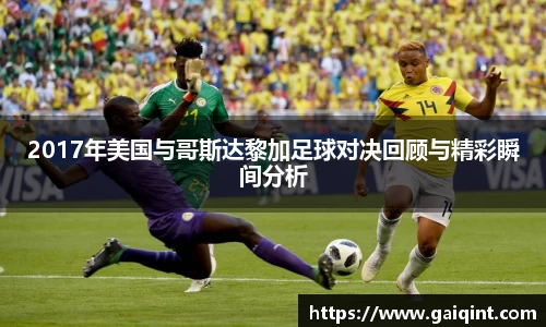 2017年美国与哥斯达黎加足球对决回顾与精彩瞬间分析