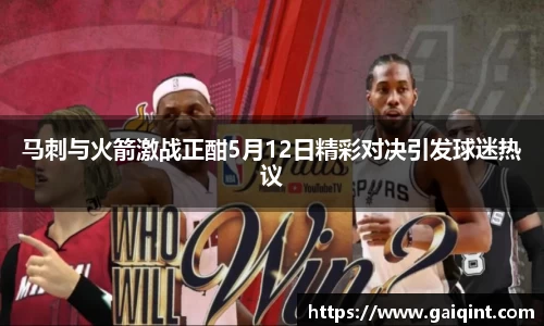 马刺与火箭激战正酣5月12日精彩对决引发球迷热议