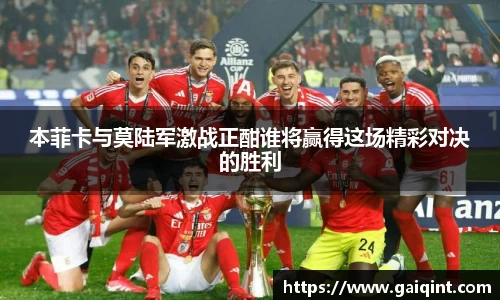 本菲卡与莫陆军激战正酣谁将赢得这场精彩对决的胜利