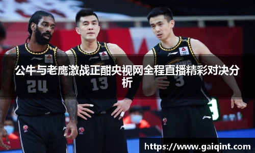 公牛与老鹰激战正酣央视网全程直播精彩对决分析