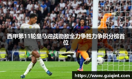 西甲第11轮皇马迎战劲敌全力争胜力争积分榜首位