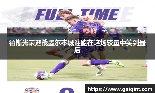 铂斯光荣迎战墨尔本城谁能在这场较量中笑到最后