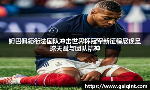 姆巴佩领衔法国队冲击世界杯冠军新征程展现足球天赋与团队精神
