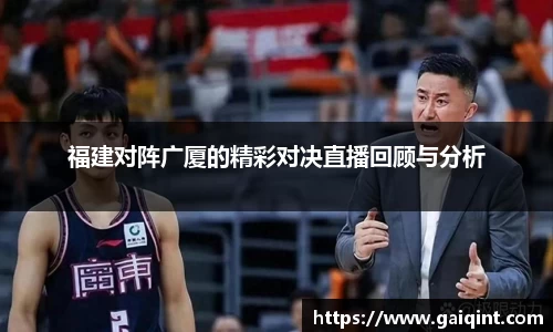 福建对阵广厦的精彩对决直播回顾与分析