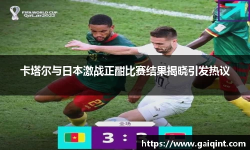 卡塔尔与日本激战正酣比赛结果揭晓引发热议
